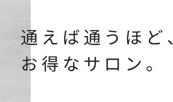 通えば通うほど、お得なサロン。